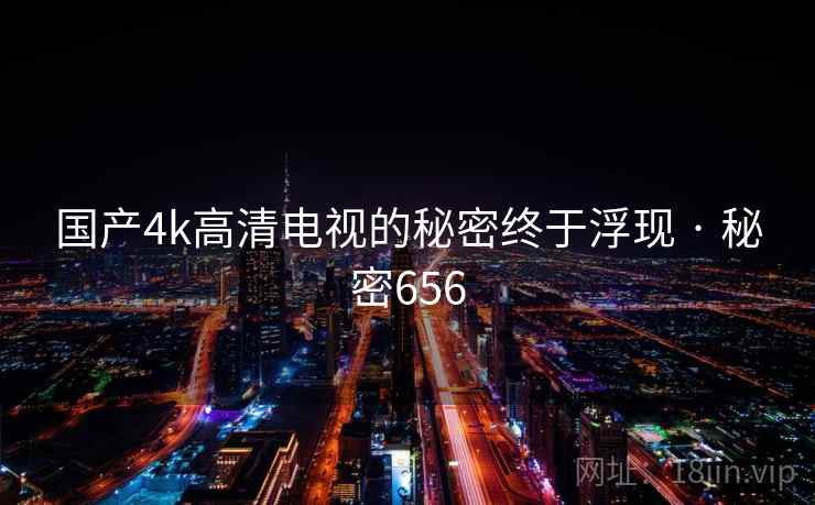 国产4k高清电视的秘密终于浮现 · 秘密656