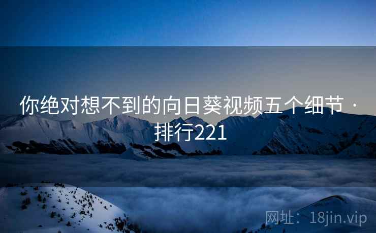你绝对想不到的向日葵视频五个细节 · 排行221