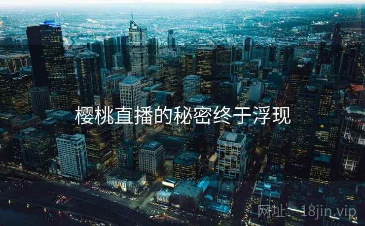 樱桃直播的秘密终于浮现