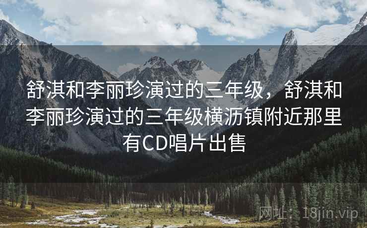 舒淇和李丽珍演过的三年级，舒淇和李丽珍演过的三年级横沥镇附近那里有CD唱片出售