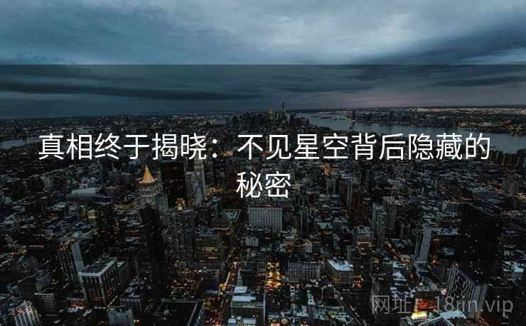 真相终于揭晓：不见星空背后隐藏的秘密