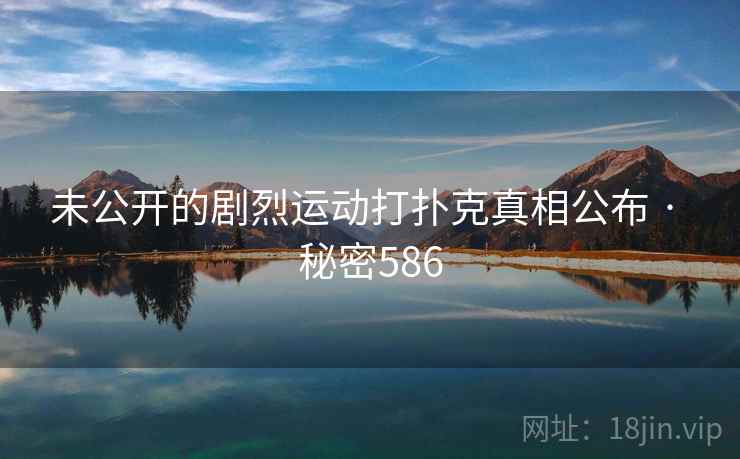 未公开的剧烈运动打扑克真相公布 · 秘密586