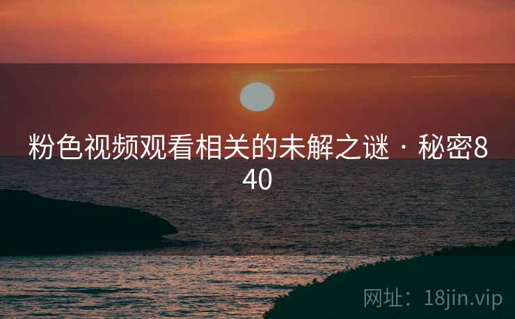 粉色视频观看相关的未解之谜 · 秘密840