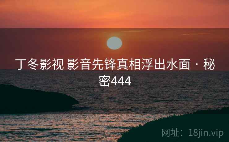 丁冬影视 影音先锋真相浮出水面 · 秘密444