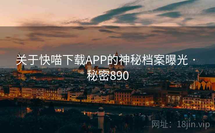 关于快喵下载APP的神秘档案曝光 · 秘密890