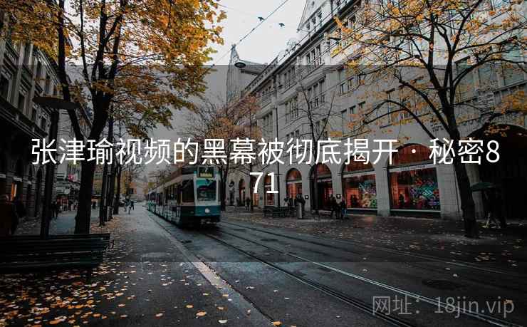 张津瑜视频的黑幕被彻底揭开 · 秘密871