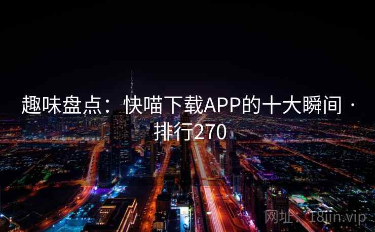 趣味盘点:快喵下载APP的十大瞬间 · 排行270