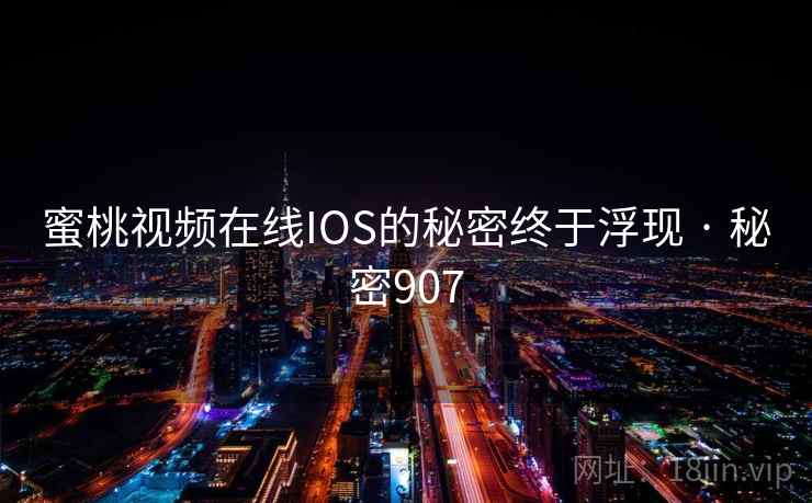 蜜桃视频在线IOS的秘密终于浮现 · 秘密907