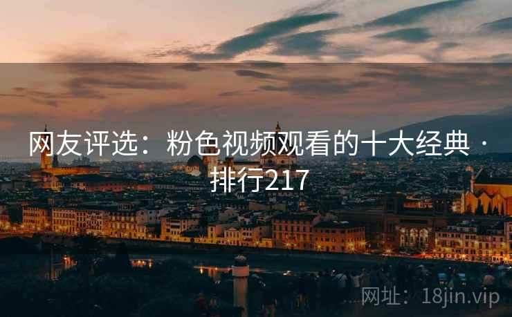 网友评选:粉色视频观看的十大经典 · 排行217