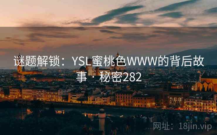 谜题解锁:YSL蜜桃色WWW的背后故事 · 秘密282