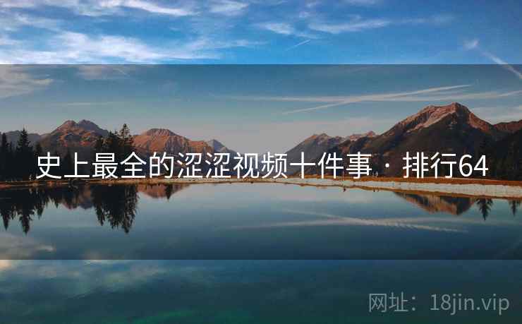 史上最全的涩涩视频十件事 · 排行64