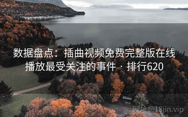 数据盘点：插曲视频免费完整版在线播放最受关注的事件 · 排行620