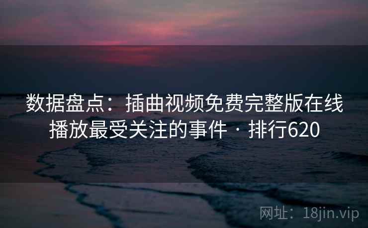 数据盘点:插曲视频免费完整版在线播放最受关注的事件 · 排行620