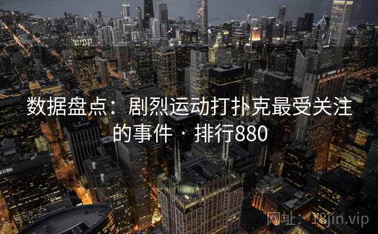 数据盘点：剧烈运动打扑克最受关注的事件 · 排行880
