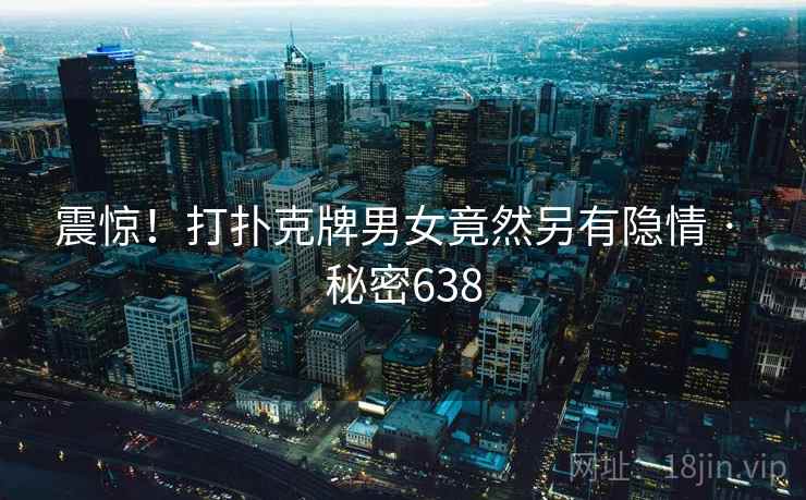 震惊!打扑克牌男女竟然另有隐情 · 秘密638