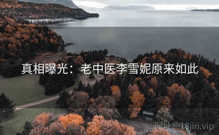 详细阅读:真相曝光:老中医李雪妮原来如此 真相曝光:老中医李雪妮原来如此