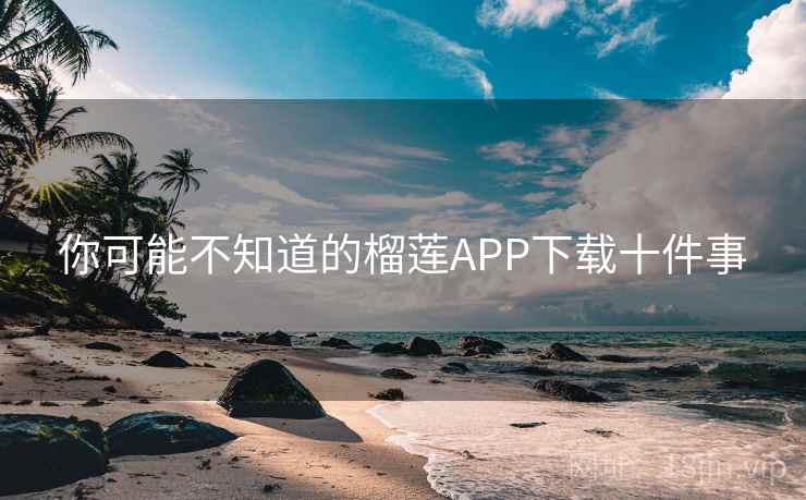 详细阅读:你可能不知道的榴莲APP下载十件事 你可能不知道的榴莲APP下载十件事