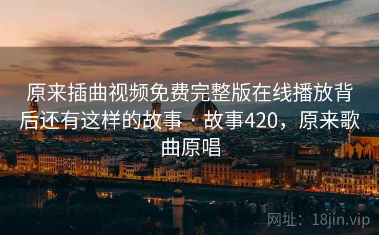 详细阅读:原来插曲视频免费完整版在线播放背后还有这样的故事 · 故事420,原来歌曲原唱 原来插曲视频免费完整版在线播放背后还有这样的故事 · 故事420,原来歌曲原唱