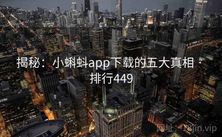 详细阅读:揭秘:小蝌蚪app下载的五大真相 · 排行449 揭秘:小蝌蚪app下载的五大真相 · 排行449