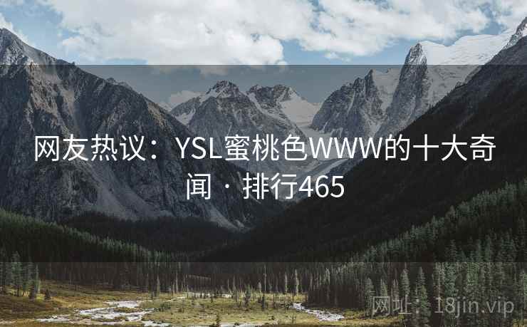 详细阅读:网友热议:YSL蜜桃色WWW的十大奇闻 · 排行465 网友热议:YSL蜜桃色WWW的十大奇闻 · 排行465