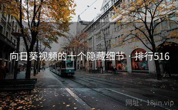 详细阅读:向日葵视频的十个隐藏细节 · 排行516 向日葵视频的十个隐藏细节 · 排行516