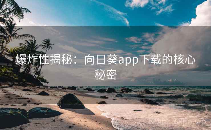详细阅读:爆炸性揭秘:向日葵app下载的核心秘密 爆炸性揭秘:向日葵app下载的核心秘密