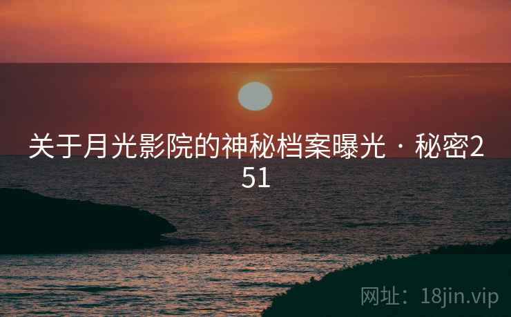详细阅读:关于月光影院的神秘档案曝光 · 秘密251 关于月光影院的神秘档案曝光 · 秘密251