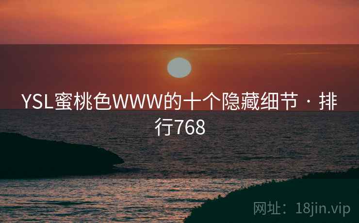 详细阅读:YSL蜜桃色WWW的十个隐藏细节 · 排行768 YSL蜜桃色WWW的十个隐藏细节 · 排行768