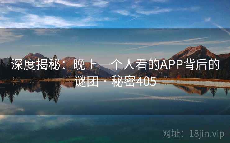 深度揭秘：晚上一个人看的APP背后的谜团 · 秘密405
