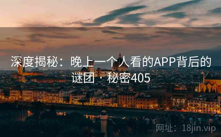 深度揭秘:晚上一个人看的APP背后的谜团 · 秘密405