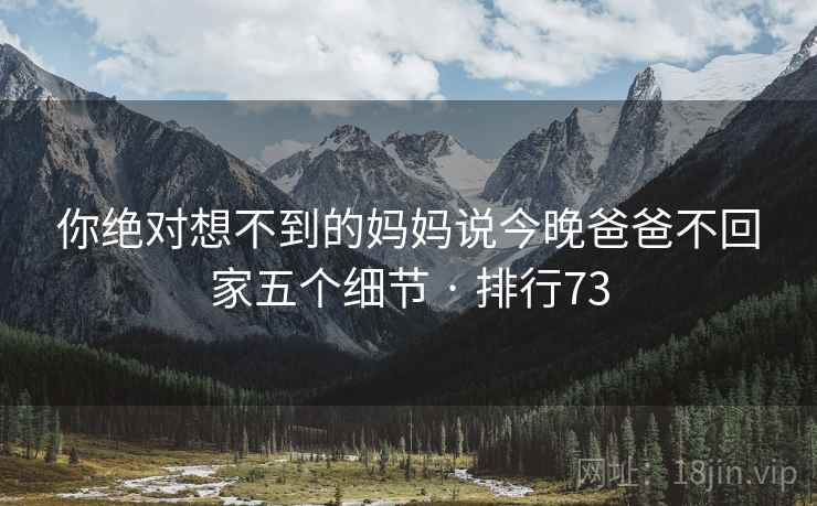 你绝对想不到的妈妈说今晚爸爸不回家五个细节 · 排行73