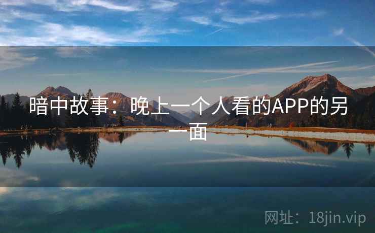 暗中故事:晚上一个人看的APP的另一面