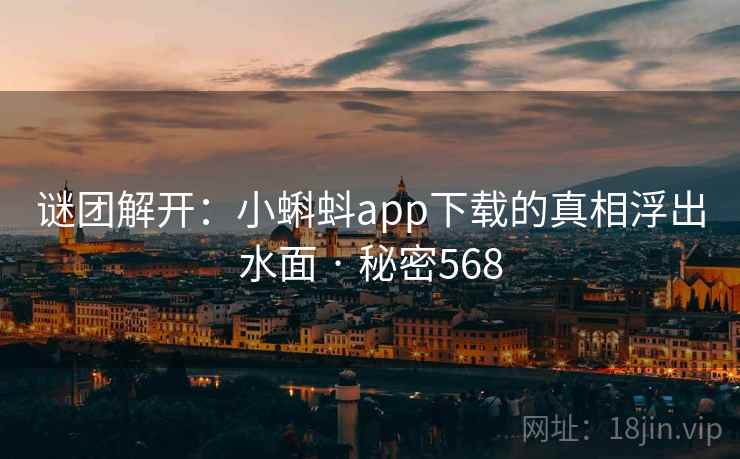 谜团解开:小蝌蚪app下载的真相浮出水面 · 秘密568