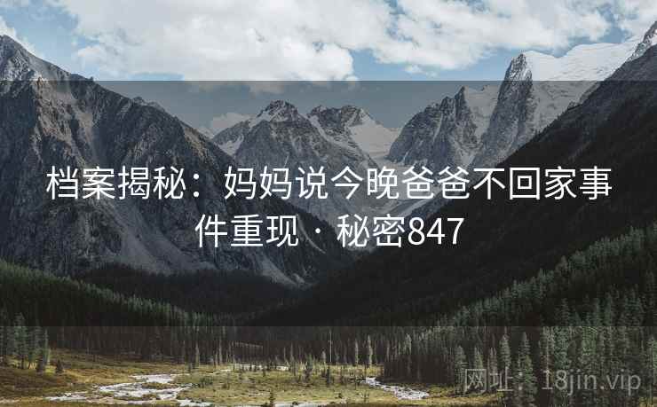 档案揭秘:妈妈说今晚爸爸不回家事件重现 · 秘密847