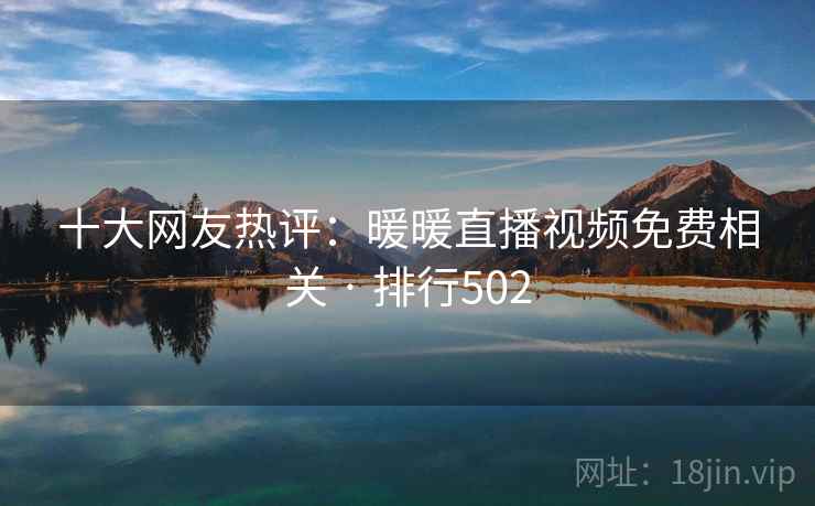 十大网友热评:暖暖直播视频免费相关 · 排行502